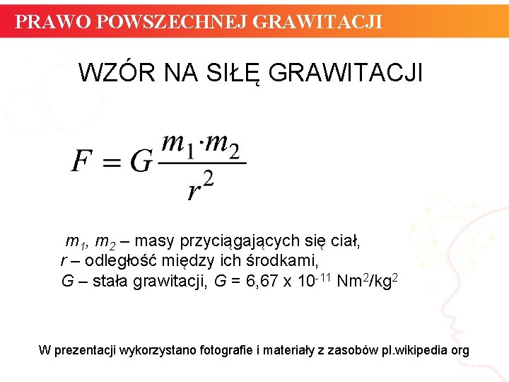 PRAWO POWSZECHNEJ GRAWITACJI WZÓR NA SIŁĘ GRAWITACJI m 1, m 2 – masy przyciągających