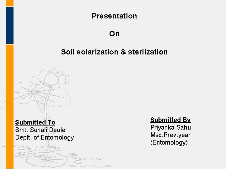 Presentation On Soil solarization & sterlization Submitted To Smt. Sonali Deole Deptt. of Entomology