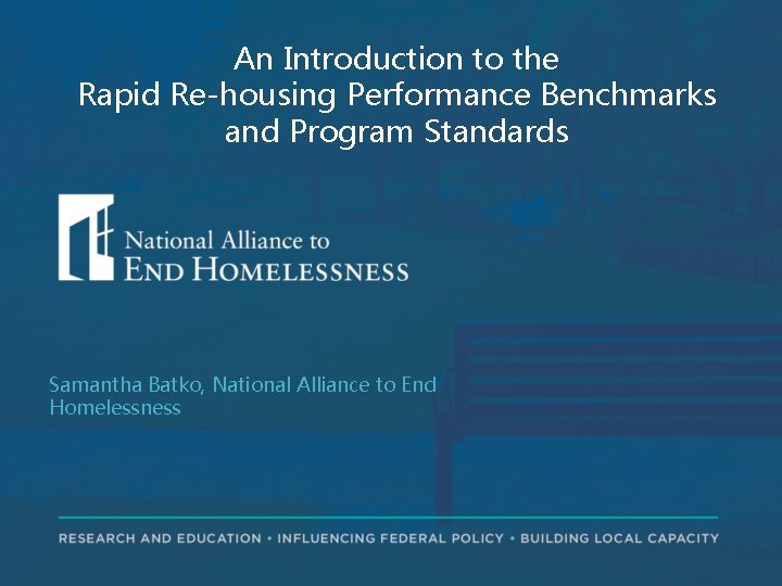 An Introduction to the Rapid Re-housing Performance Benchmarks and Program Standards Samantha Batko, National