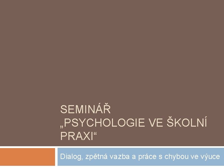 SEMINÁŘ „PSYCHOLOGIE VE ŠKOLNÍ PRAXI“ Dialog, zpětná vazba a práce s chybou ve výuce