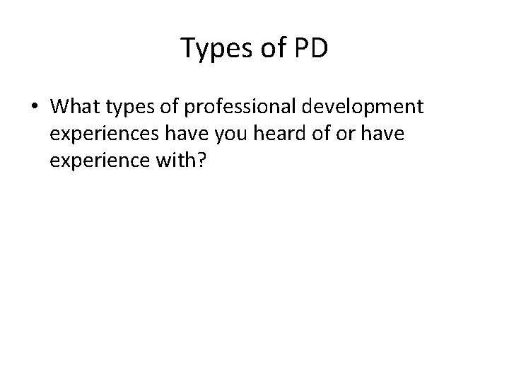 Types of PD • What types of professional development experiences have you heard of