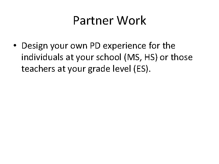 Partner Work • Design your own PD experience for the individuals at your school