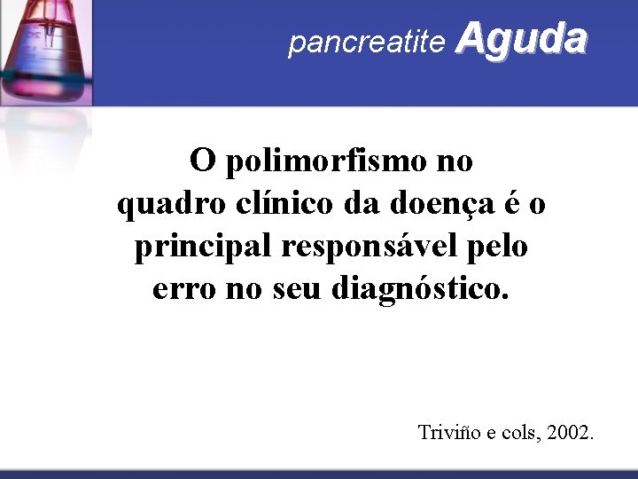 pancreatite Aguda O polimorfismo no quadro clínico da doença é o principal responsável pelo