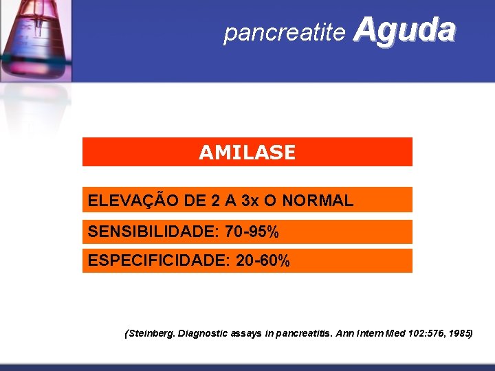 pancreatite Aguda AMILASE ELEVAÇÃO DE 2 A 3 x O NORMAL SENSIBILIDADE: 70 -95%