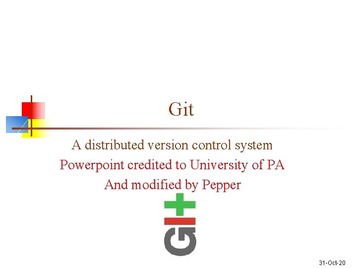 Git A distributed version control system Powerpoint credited to University of PA And modified