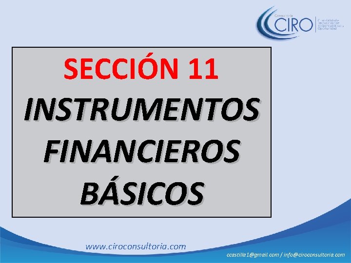 SECCIÓN 11 INSTRUMENTOS FINANCIEROS BÁSICOS www. ciroconsultoria. com ccastilla 1@gmail. com / info@ciroconsultoria. com