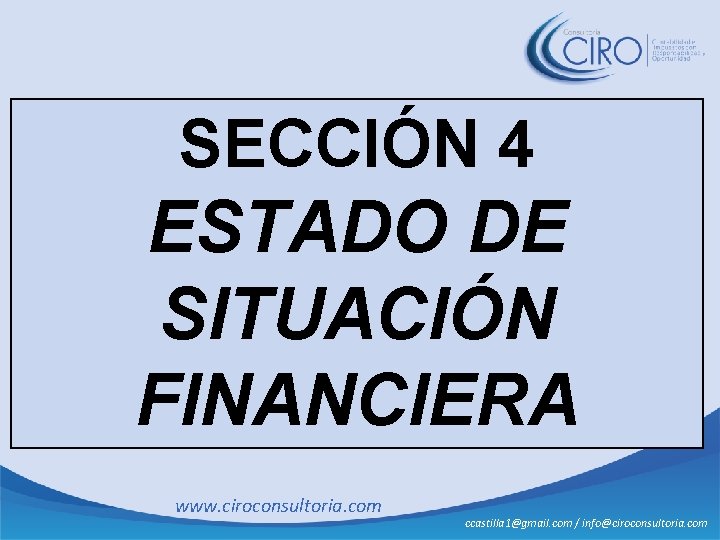 SECCIÓN 4 ESTADO DE SITUACIÓN FINANCIERA www. ciroconsultoria. com ccastilla 1@gmail. com / info@ciroconsultoria.