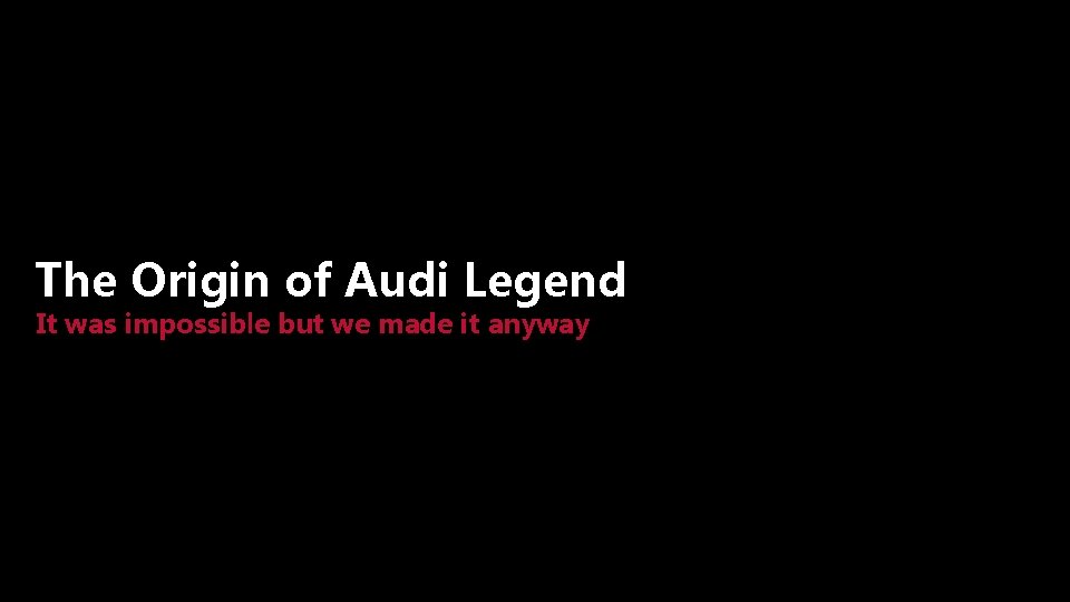 The Origin of Audi Legend It was impossible but we made it anyway 