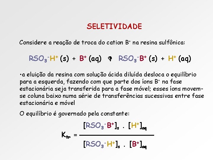 SELETIVIDADE Considere a reação de troca do cation B+ na resina sulfônica: RSO 3 SELETIVIDADE Considere a reação de troca do cation B+ na resina sulfônica: RSO 3