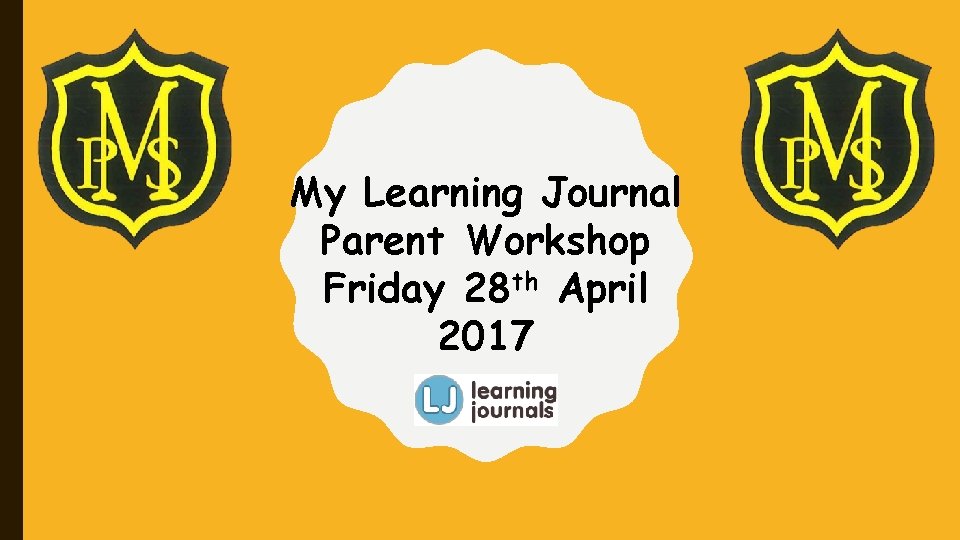My Learning Journal Parent Workshop Friday 28 th April 2017 