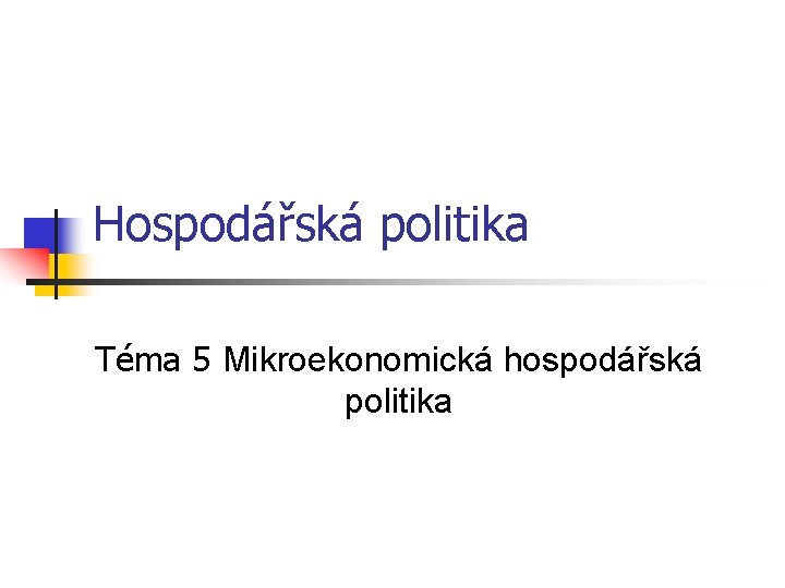 Hospodářská politika Téma 5 Mikroekonomická hospodářská politika 