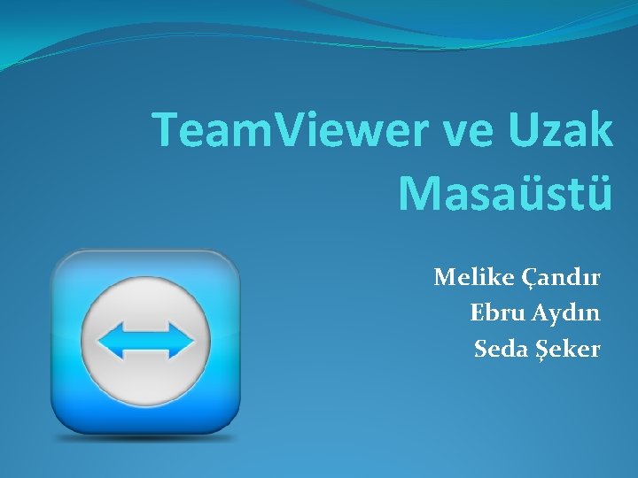 Team. Viewer ve Uzak Masaüstü Melike Çandır Ebru Aydın Seda Şeker 