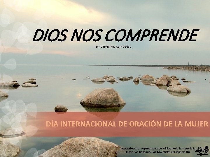 DIOS NOS COMPRENDE BY CHANTAL KLINGBEIL DÍA INTERNACIONAL DE ORACIÓN DE LA MUJER Preparado