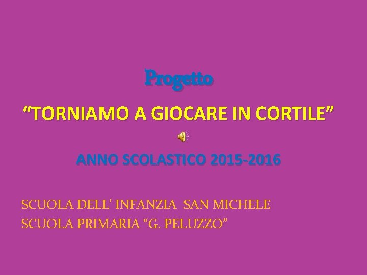 Progetto “TORNIAMO A GIOCARE IN CORTILE” ANNO SCOLASTICO 2015 -2016 SCUOLA DELL’ INFANZIA SAN