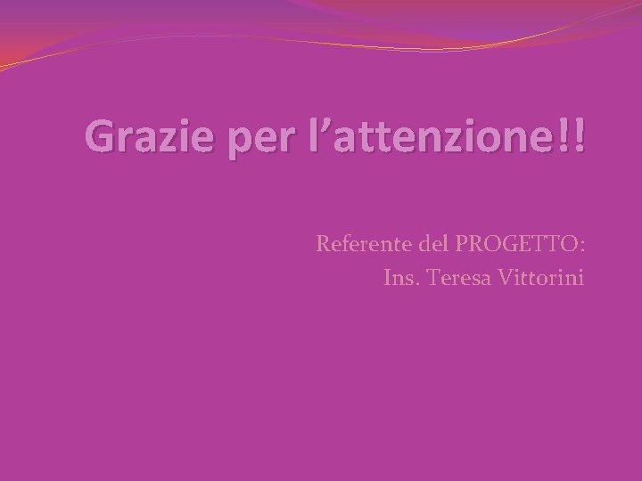 Grazie per l’attenzione!! Referente del PROGETTO: Ins. Teresa Vittorini 