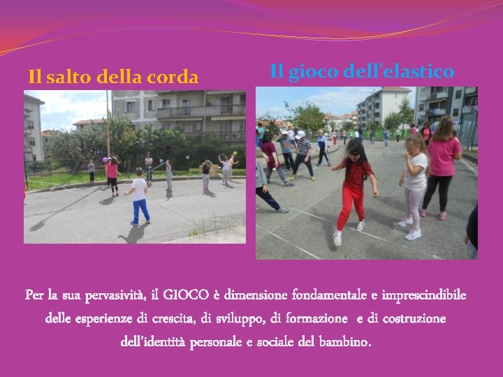 Il salto della corda Il gioco dell’elastico Per la sua pervasività, il GIOCO è