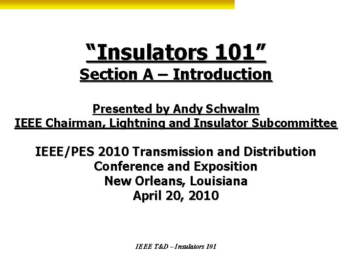 “Insulators 101” Section A – Introduction Presented by Andy Schwalm IEEE Chairman, Lightning and