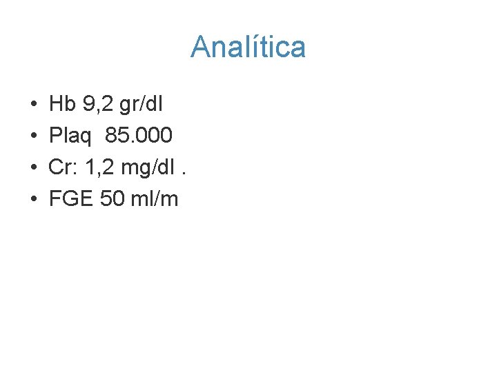 Analítica • • Hb 9, 2 gr/dl Plaq 85. 000 Cr: 1, 2 mg/dl.