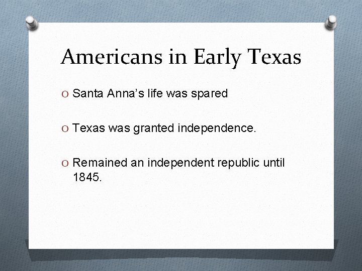Americans in Early Texas O Santa Anna’s life was spared O Texas was granted