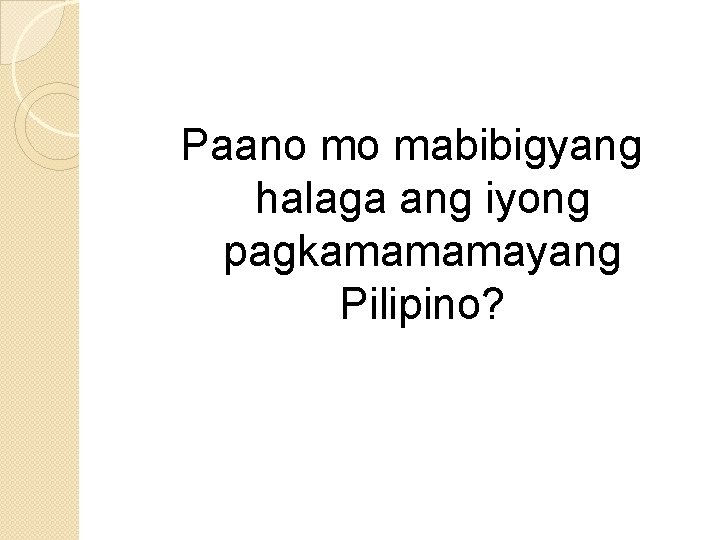 Paano mo mabibigyang halaga ang iyong pagkamamamayang Pilipino? 