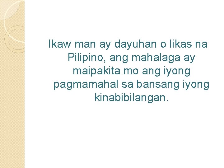 Ikaw man ay dayuhan o likas na Pilipino, ang mahalaga ay maipakita mo ang