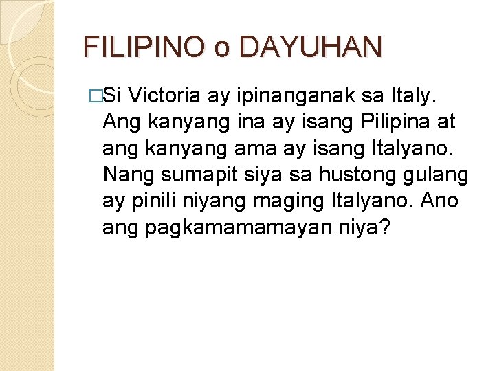 FILIPINO o DAYUHAN �Si Victoria ay ipinanganak sa Italy. Ang kanyang ina ay isang
