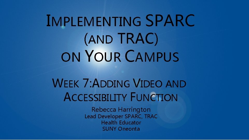 WEEK 7: ADDING VIDEO & ACCESSIBILITY FUNCTIONS IMPLEMENTING SPARC (AND TRAC) ON YOUR CAMPUS