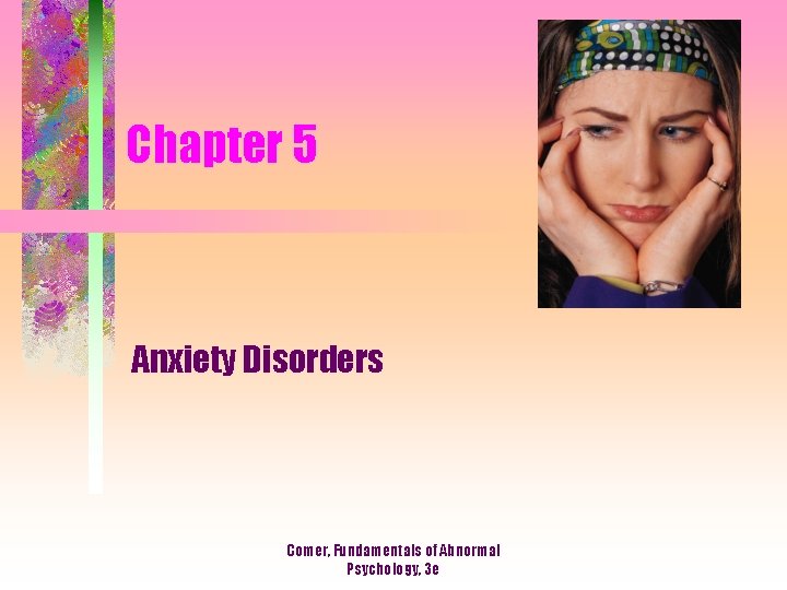Chapter 5 Anxiety Disorders Comer, Fundamentals of Abnormal Psychology, 3 e 
