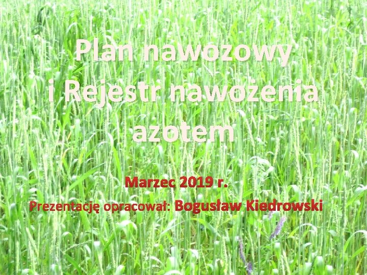 Plan nawozowy i Rejestr nawożenia azotem Marzec 2019 r. Prezentację opracował: Bogusław Kiedrowski 