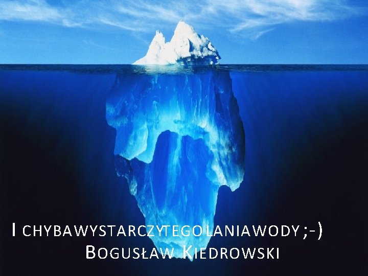 I CHYBA WYSTARCZY TEGO LANIA WODY ; -) B OGUSŁAW K IEDROWSKI 