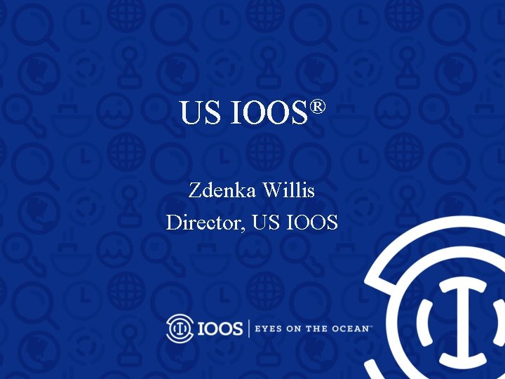 US IOOS® Zdenka Willis Director, US IOOS 