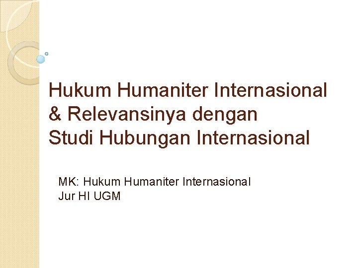 Hukum Humaniter Internasional & Relevansinya dengan Studi Hubungan Internasional MK: Hukum Humaniter Internasional Jur
