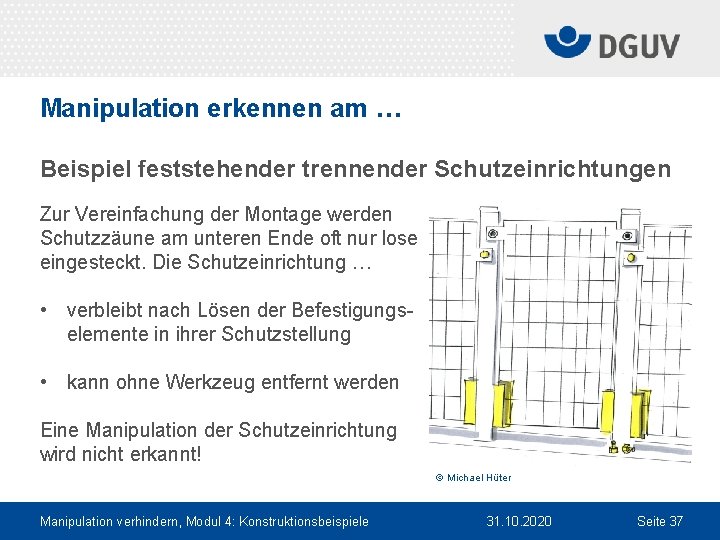 Manipulation erkennen am … Beispiel feststehender trennender Schutzeinrichtungen Zur Vereinfachung der Montage werden Schutzzäune