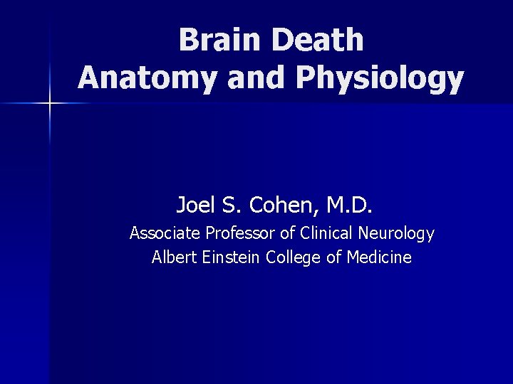 Brain Death Anatomy and Physiology Joel S. Cohen, M. D. Associate Professor of Clinical