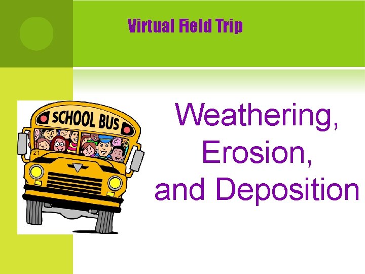 Virtual Field Trip Weathering, Erosion, and Deposition 