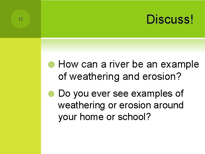 Discuss! 12 ¥ How can a river be an example of weathering and erosion?