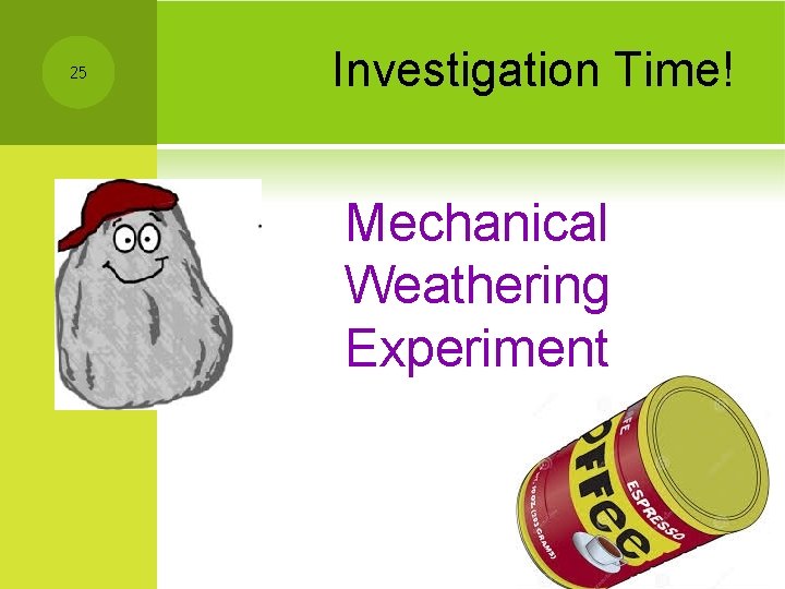 25 Investigation Time! Mechanical Weathering Experiment 