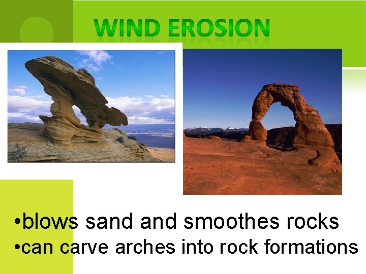  • blows sand smoothes rocks • can carve arches into rock formations 