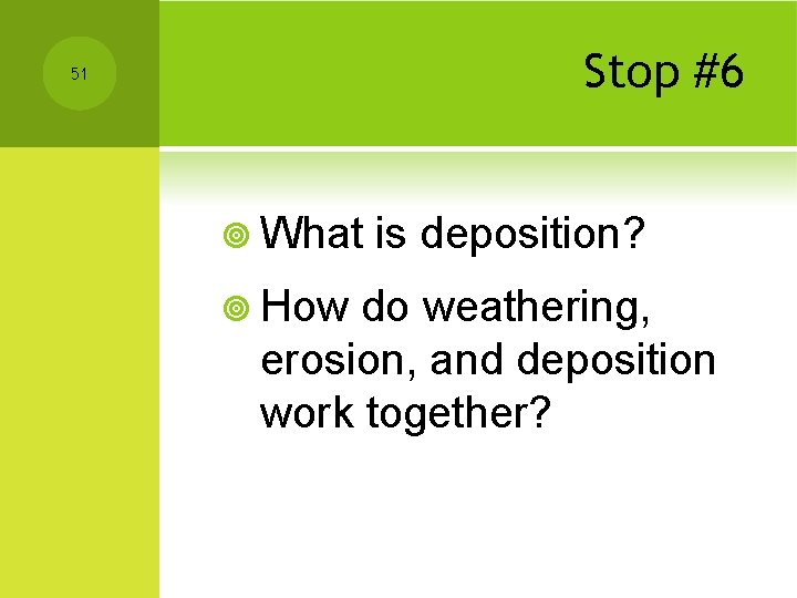 Stop #6 51 ¥ What ¥ How is deposition? do weathering, erosion, and deposition