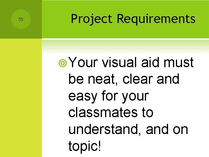 55 Project Requirements ¥ Your visual aid must be neat, clear and easy for