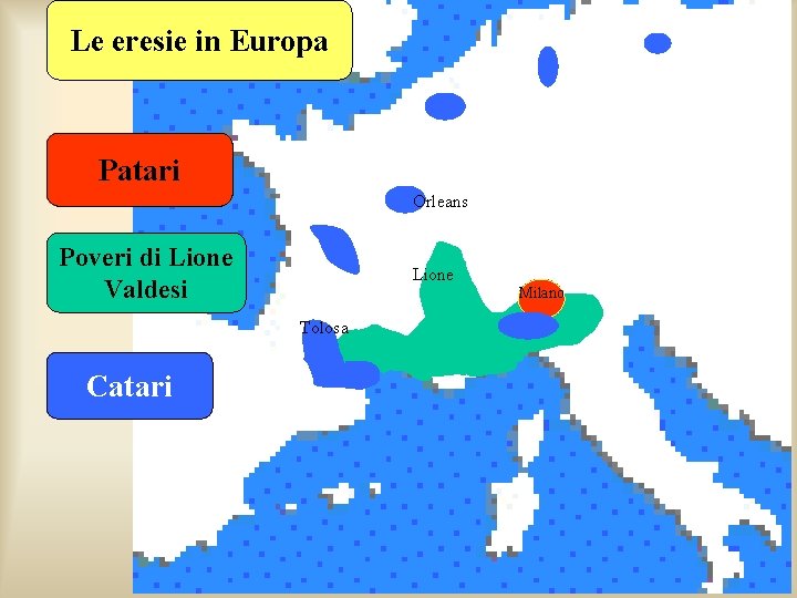 Le eresie in Europa Patari Orleans Poveri di Lione Valdesi Lione Milano Tolosa Catari Le eresie in Europa Patari Orleans Poveri di Lione Valdesi Lione Milano Tolosa Catari