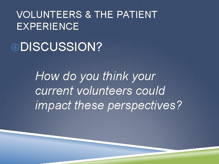 VOLUNTEERS & THE PATIENT EXPERIENCE DISCUSSION? How do you think your current volunteers could