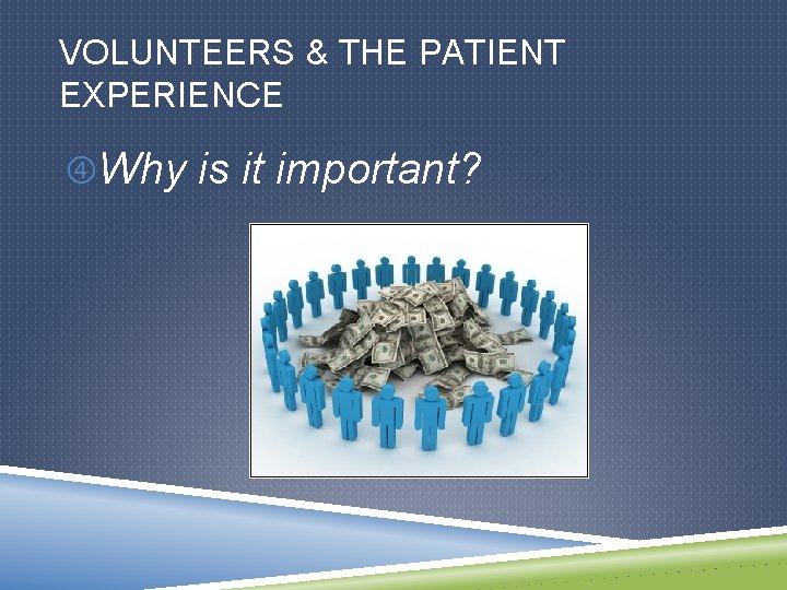 VOLUNTEERS & THE PATIENT EXPERIENCE Why is it important? 