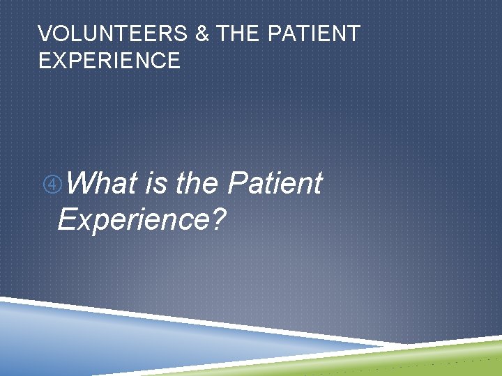 VOLUNTEERS & THE PATIENT EXPERIENCE What is the Patient Experience? 