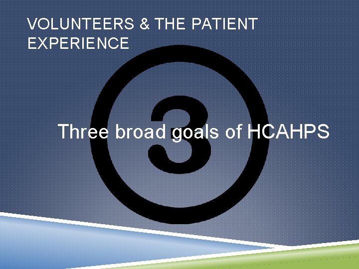 VOLUNTEERS & THE PATIENT EXPERIENCE Three broad goals of HCAHPS 