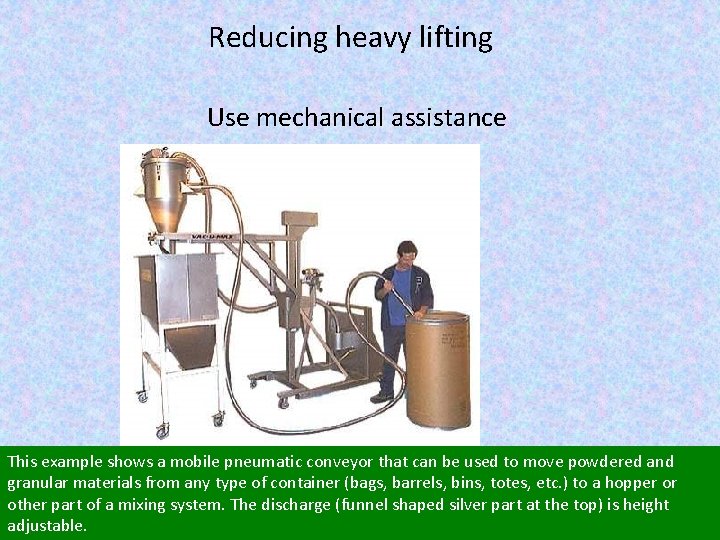 Reducing heavy lifting Use mechanical assistance This example shows a mobile pneumatic conveyor that