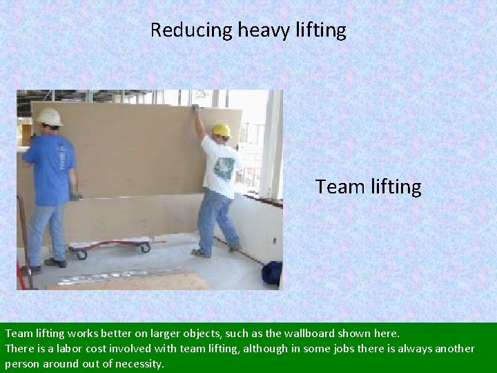 Reducing heavy lifting Team lifting works better on larger objects, such as the wallboard