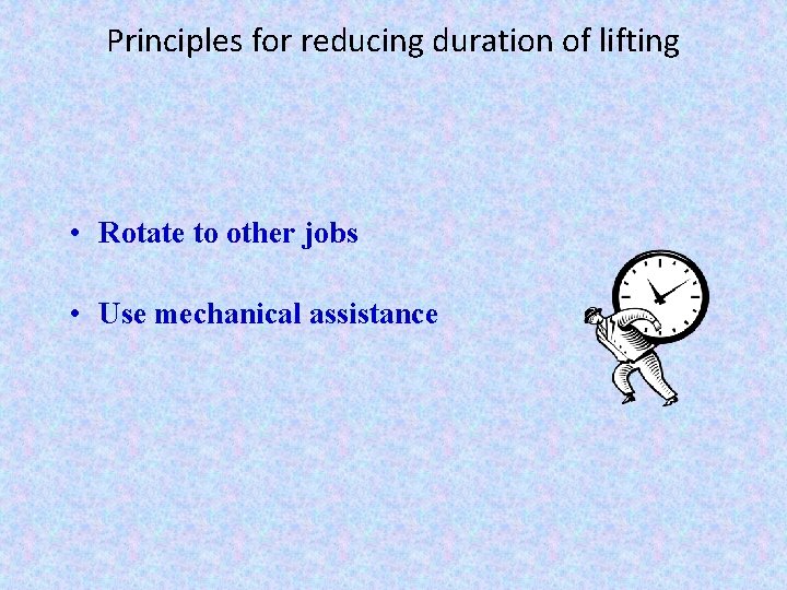 Principles for reducing duration of lifting • Rotate to other jobs • Use mechanical