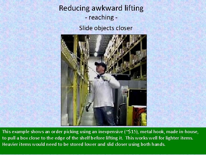 Reducing awkward lifting - reaching Slide objects closer This example shows an order picking