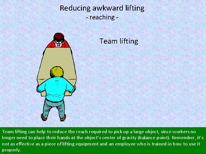 Reducing awkward lifting - reaching - Team lifting can help to reduce the reach